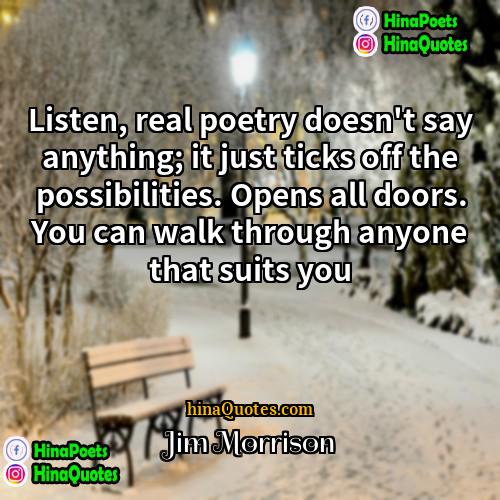 Jim Morrison Quotes | Listen, real poetry doesn't say anything; it